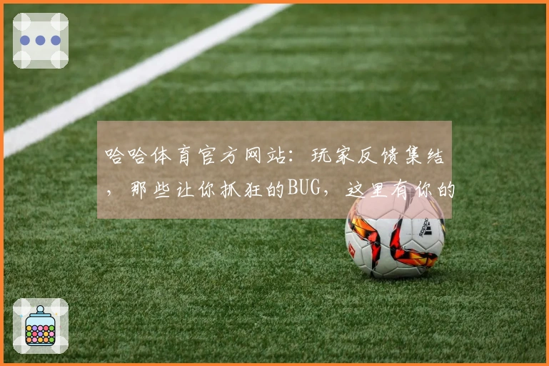 哈哈体育官方网站：玩家反馈集结，那些让你抓狂的BUG，这里有你的解法！