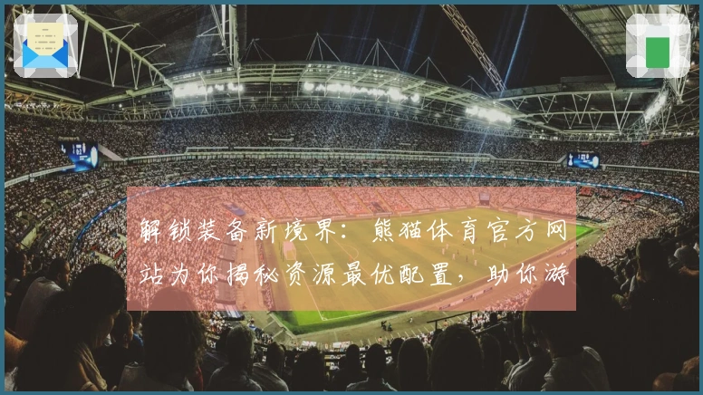 解锁装备新境界：熊猫体育官方网站为你揭秘资源最优配置，助你游戏效率飙升